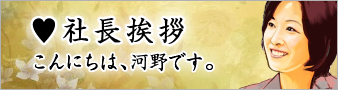 社長挨拶 こんにちは、河野です。